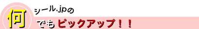 シール.JPの何でもピックアップ! シール.JPの何でもピックアップ!